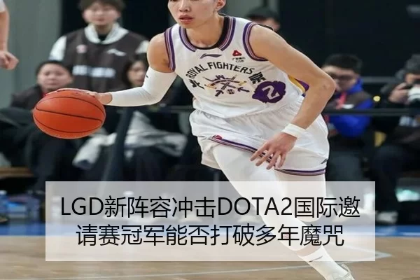 LGD新阵容冲击DOTA2国际邀请赛冠军能否打破多年魔咒