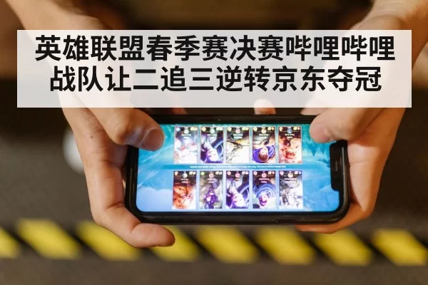 英雄联盟春季赛决赛哔哩哔哩战队让二追三逆转京东夺冠