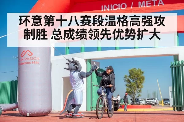 环意第十八赛段温格高强攻制胜 总成绩领先优势扩大