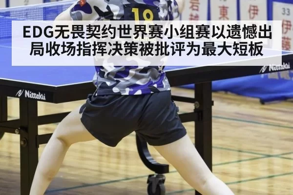 EDG无畏契约世界赛小组赛以遗憾出局收场指挥决策被批评为最大短板