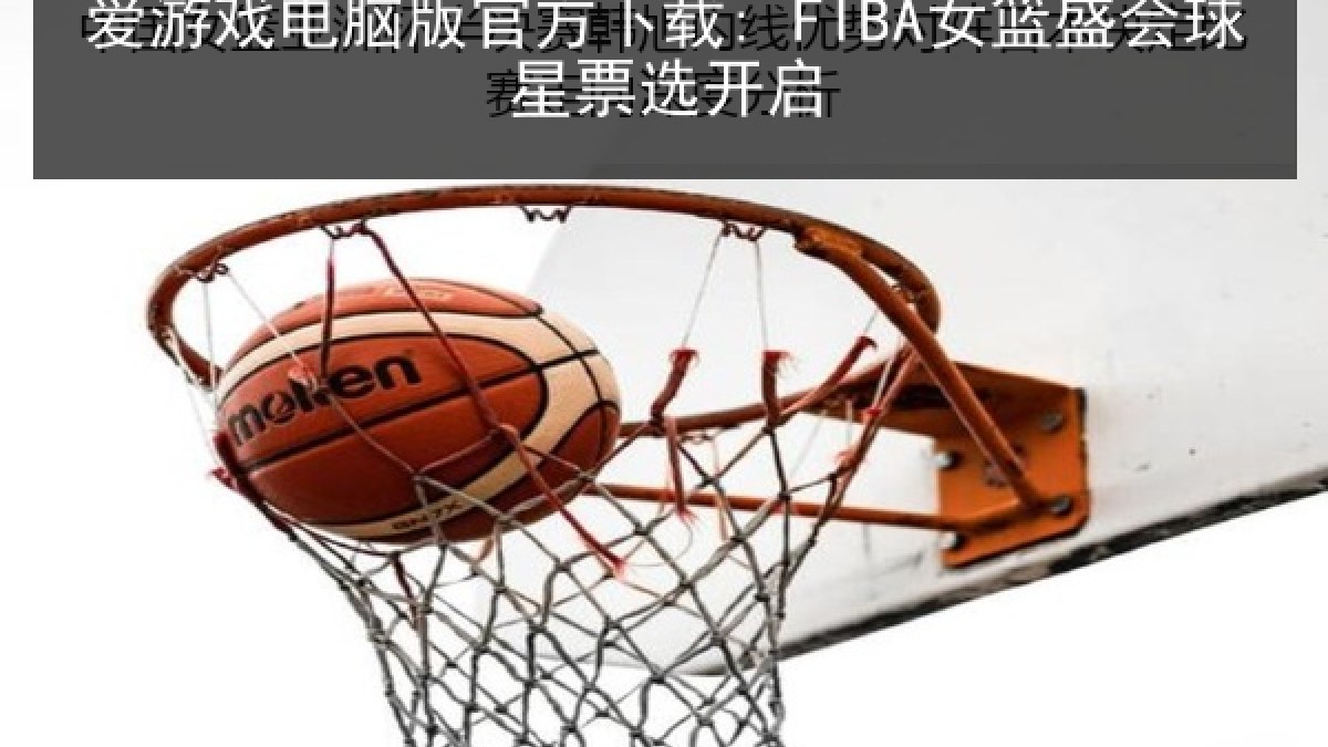 爱游戏电脑版官方下载: FIBA女篮盛会球星票选开启