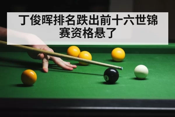 丁俊晖排名跌出前十六世锦赛资格悬了