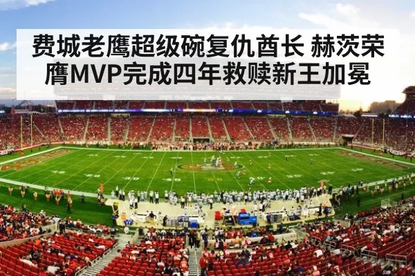 费城老鹰超级碗复仇酋长 赫茨荣膺MVP完成四年救赎新王加冕